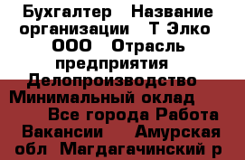 Бухгалтер › Название организации ­ Т-Элко, ООО › Отрасль предприятия ­ Делопроизводство › Минимальный оклад ­ 30 000 - Все города Работа » Вакансии   . Амурская обл.,Магдагачинский р-н